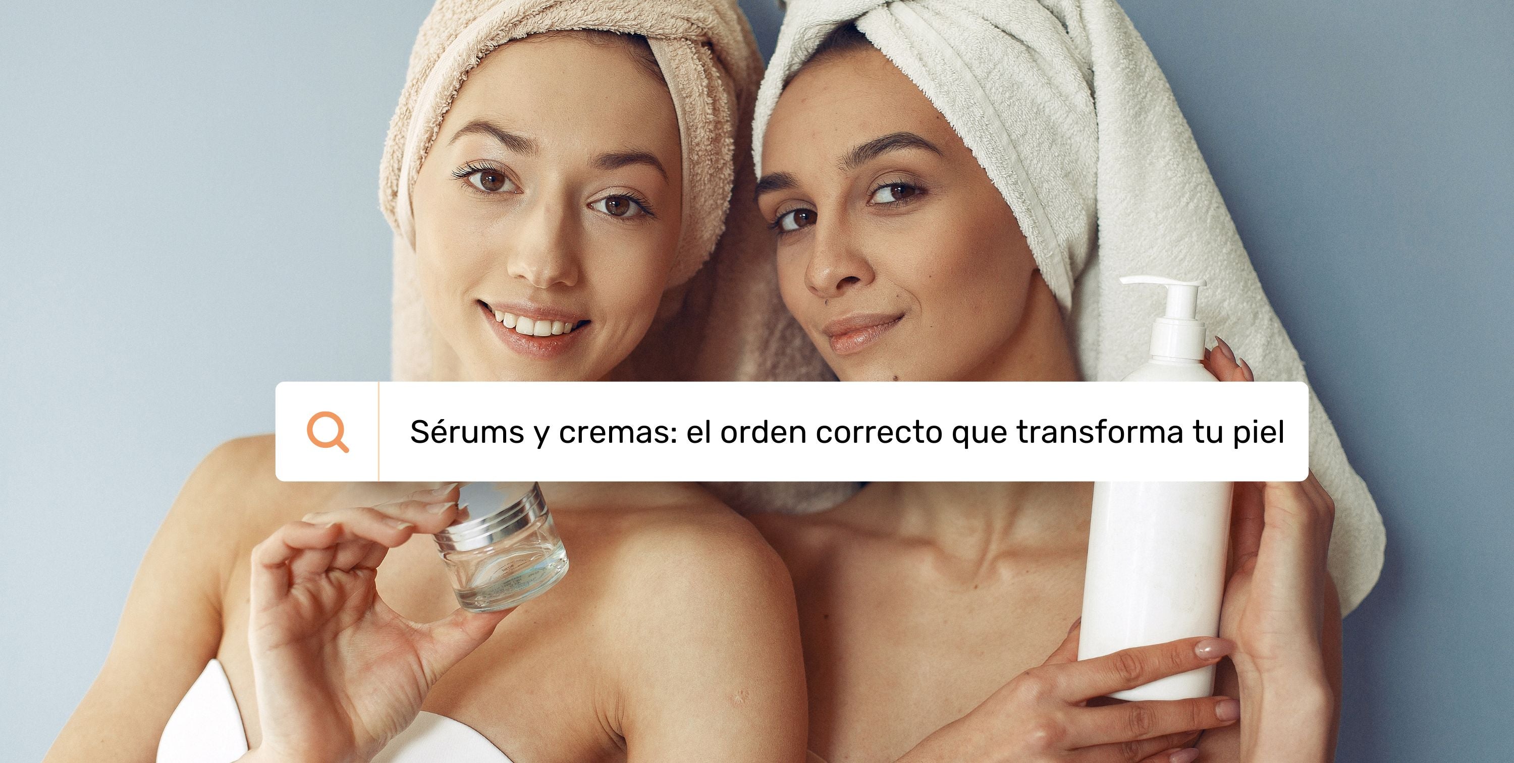 Sérums y cremas: el orden correcto que transforma tu piel